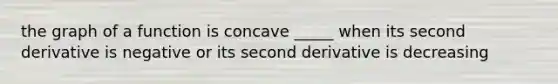 the graph of a function is concave _____ when its second derivative is negative or its second derivative is decreasing