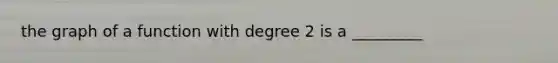 the graph of a function with degree 2 is a _________