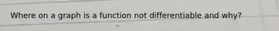 Where on a graph is a function not differentiable and why?
