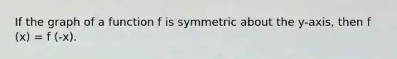 If the graph of a function f is symmetric about the y-axis, then f (x) = f (-x).