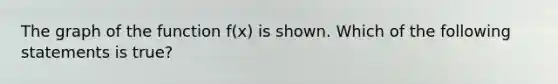 The graph of the function f(x) is shown. Which of the following statements is true?