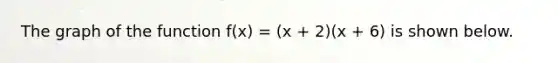 The graph of the function f(x) = (x + 2)(x + 6) is shown below.