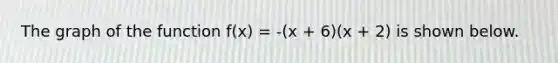 The graph of the function f(x) = -(x + 6)(x + 2) is shown below.