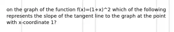 on the graph of the function f(x)=(1+x)^2 which of the following represents the slope of the tangent line to the graph at the point with x-coordinate 1?