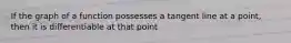 If the graph of a function possesses a tangent line at a point, then it is differentiable at that point