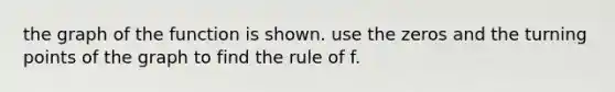the graph of the function is shown. use the zeros and the turning points of the graph to find the rule of f.
