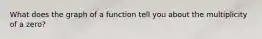 What does the graph of a function tell you about the multiplicity of a zero?