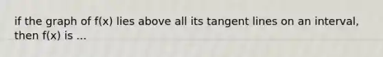 if the graph of f(x) lies above all its tangent lines on an interval, then f(x) is ...