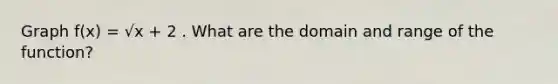 Graph f(x) = √x + 2 . What are the domain and range of the function?