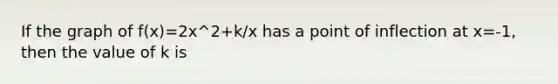 If the graph of f(x)=2x^2+k/x has a point of inflection at x=-1, then the value of k is