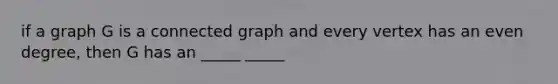 if a graph G is a connected graph and every vertex has an even degree, then G has an _____ _____