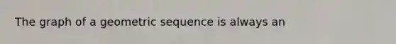 The graph of a <a href='https://www.questionai.com/knowledge/kNWydVXObB-geometric-sequence' class='anchor-knowledge'>geometric sequence</a> is always an