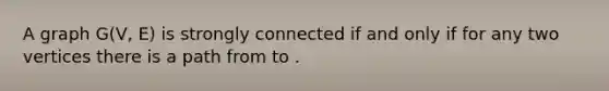 A graph G(V, E) is strongly connected if and only if for any two vertices there is a path from to .