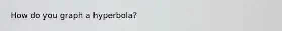 How do you graph a hyperbola?