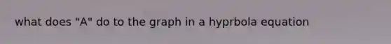 what does "A" do to the graph in a hyprbola equation