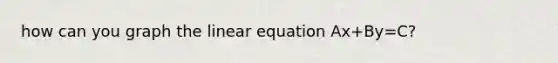 how can you graph the linear equation Ax+By=C?