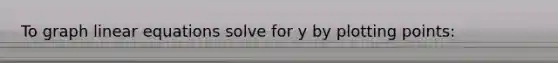 To graph <a href='https://www.questionai.com/knowledge/kyDROVbHRn-linear-equations' class='anchor-knowledge'>linear equations</a> solve for y by plotting points: