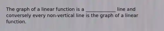 The graph of a linear function is a _____________ line and conversely every non-vertical line is the graph of a linear function.