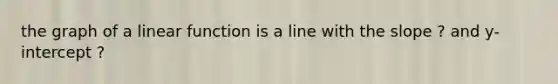 the graph of a linear function is a line with the slope ? and y-intercept ?