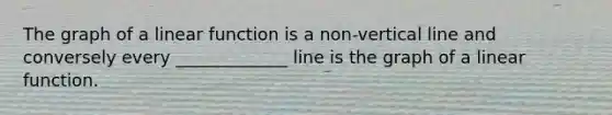 The graph of a linear function is a non-vertical line and conversely every _____________ line is the graph of a linear function.