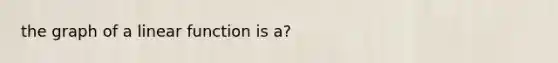 the graph of a linear function is a?