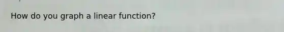 How do you graph a linear function?