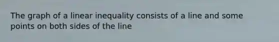 The graph of a linear inequality consists of a line and some points on both sides of the line