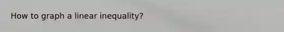 How to graph a linear inequality?