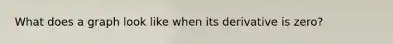 What does a graph look like when its derivative is zero?