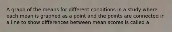 A graph of the means for different conditions in a study where each mean is graphed as a point and the points are connected in a line to show differences between mean scores is called a