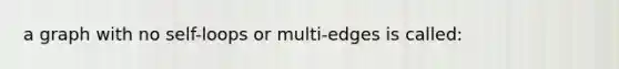 a graph with no self-loops or multi-edges is called: