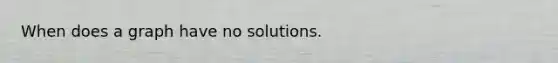 When does a graph have no solutions.