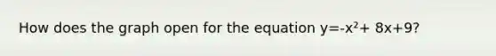 How does the graph open for the equation y=-x²+ 8x+9?