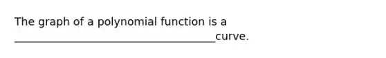 The graph of a <a href='https://www.questionai.com/knowledge/kPn5WBgRmA-polynomial-function' class='anchor-knowledge'>polynomial function</a> is a _____________________________________curve.