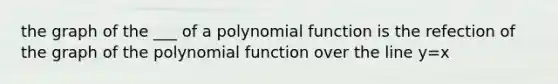 the graph of the ___ of a <a href='https://www.questionai.com/knowledge/kPn5WBgRmA-polynomial-function' class='anchor-knowledge'>polynomial function</a> is the refection of the graph of the polynomial function over the line y=x