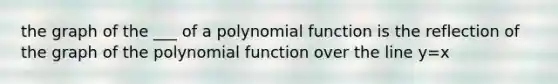 the graph of the ___ of a polynomial function is the reflection of the graph of the polynomial function over the line y=x