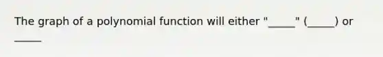 The graph of a polynomial function will either "_____" (_____) or _____