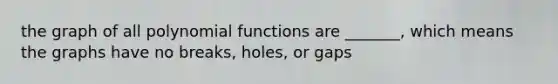 the graph of all polynomial functions are _______, which means the graphs have no breaks, holes, or gaps