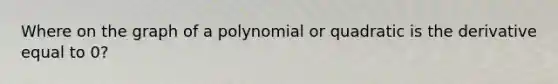 Where on the graph of a polynomial or quadratic is the derivative equal to 0?