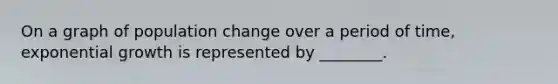 On a graph of population change over a period of time, exponential growth is represented by ________.