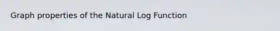 Graph properties of the Natural Log Function