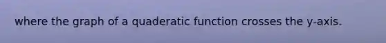 where the graph of a quaderatic function crosses the y-axis.