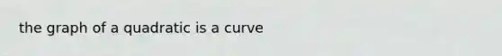 the graph of a quadratic is a curve