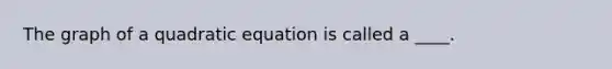 The graph of a quadratic equation is called a ____.