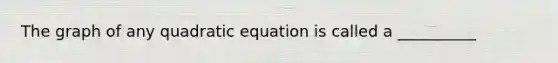 The graph of any quadratic equation is called a __________