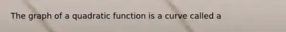 The graph of a quadratic function is a curve called a