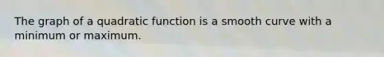 The graph of a quadratic function is a smooth curve with a minimum or maximum.