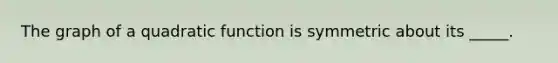 The graph of a quadratic function is symmetric about its _____.