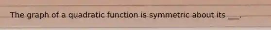 The graph of a quadratic function is symmetric about its ___.