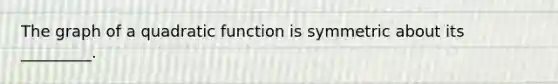 The graph of a quadratic function is symmetric about its _________.